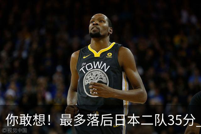 你敢想！最多落后日本二队35分 近10年男篮在干什么